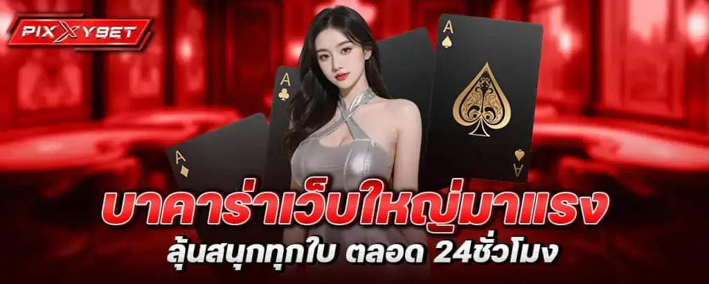 บาคาร่าเว็บใหญ่มาแรง ลุ้นสนุกทุกใบ ตลอด 24ชั่วโมง
